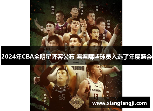 2024年CBA全明星阵容公布 看看哪些球员入选了年度盛会